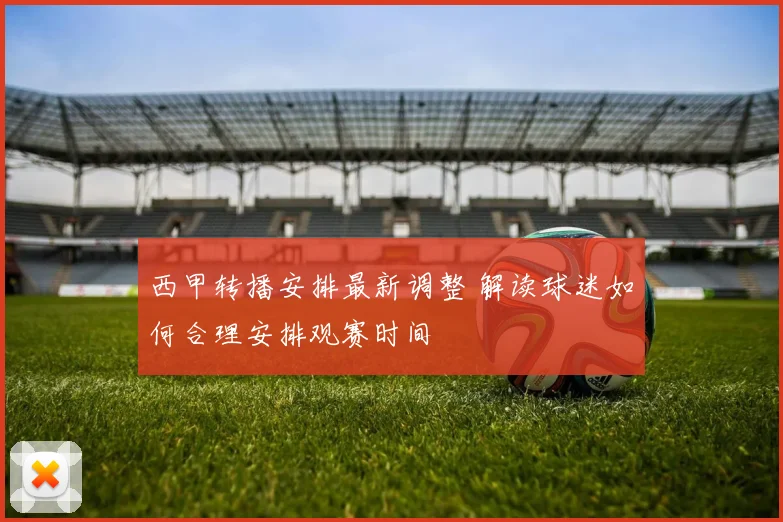 西甲转播安排最新调整 解读球迷如何合理安排观赛时间