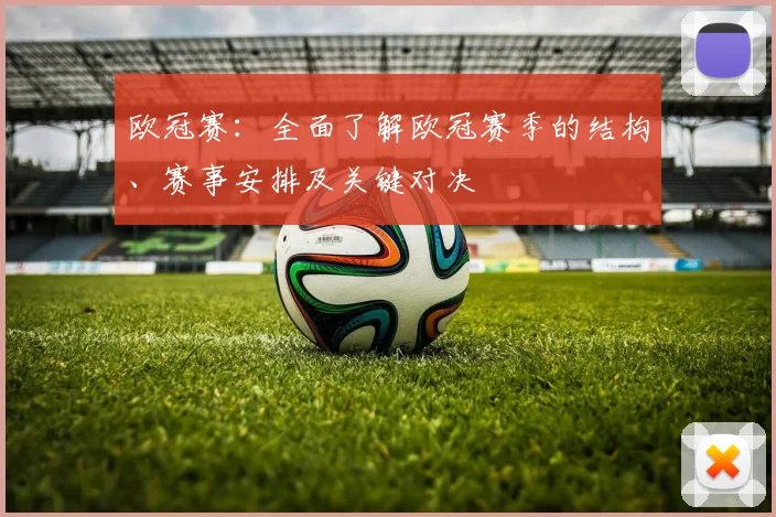 欧冠赛：全面了解欧冠赛季的结构、赛事安排及关键对决