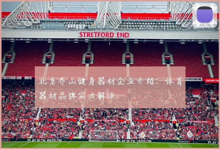 北京乔山健身器材企业介绍:体育器材品牌实力解读