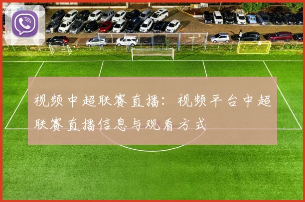 视频中超联赛直播:视频平台中超联赛直播信息与观看方式