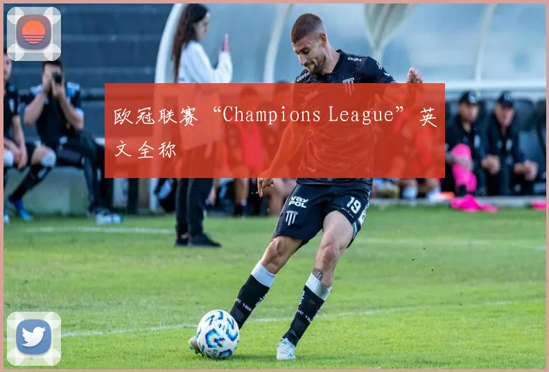 欧冠联赛“Champions League”英文全称