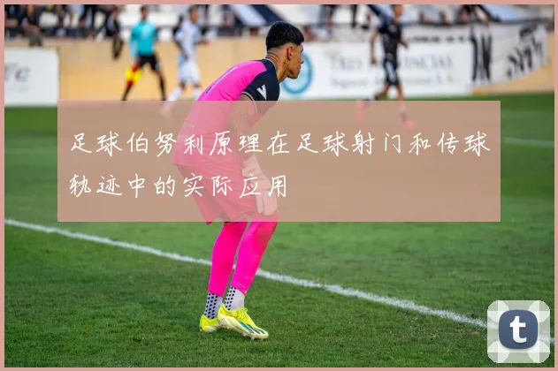 足球伯努利原理在足球射门和传球轨迹中的实际应用