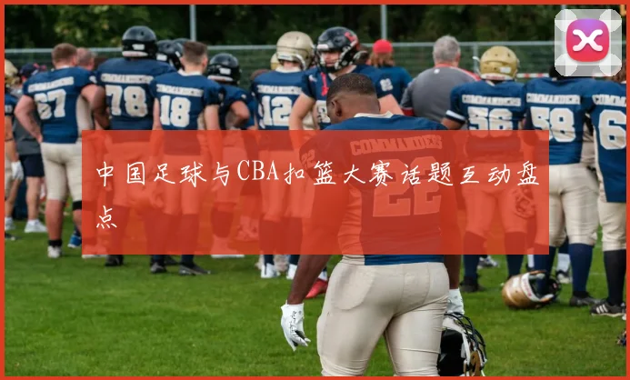 中国足球与CBA扣篮大赛话题互动盘点