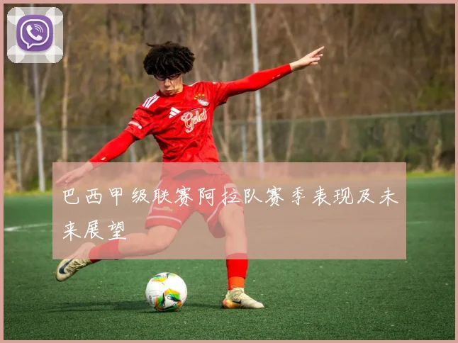巴西甲级联赛阿拉队赛季表现及未来展望