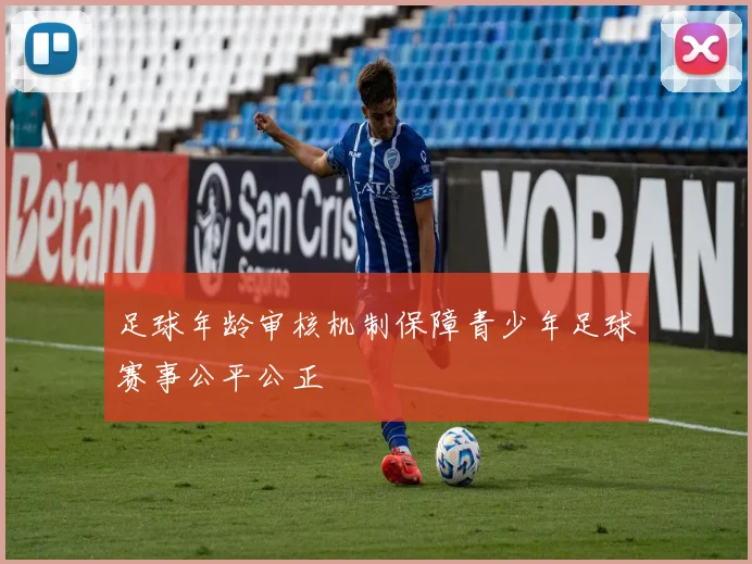 足球年龄审核机制保障青少年足球赛事公平公正