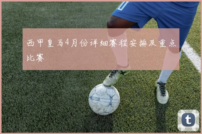 西甲皇马4月份详细赛程安排及重点比赛